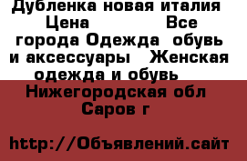 Дубленка новая италия › Цена ­ 15 000 - Все города Одежда, обувь и аксессуары » Женская одежда и обувь   . Нижегородская обл.,Саров г.